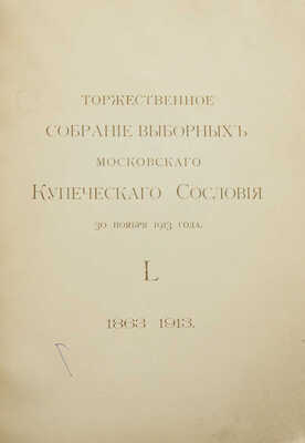 Торжественное собрание выборных Московского купеческого сословия 30 ноября 1913 года. L. 1863-1913.~М. 1913.